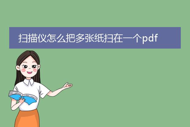 扫描仪怎么把多张纸扫在一个pdf_如何用扫描仪将多纸扫为一个pdf