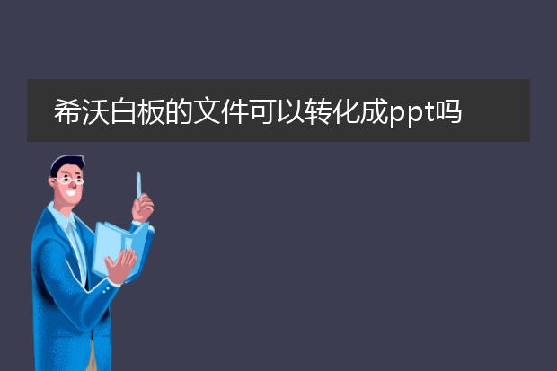 希沃白板的文件可以转化成ppt吗