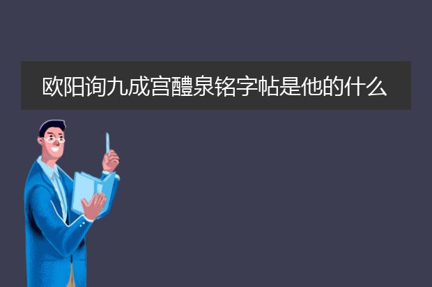 欧阳询九成宫醴泉铭字帖是他的什么代表作