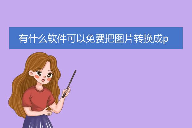 有什么软件可以免费把图片转换成pdf_免费图片转pdf软件有哪些？