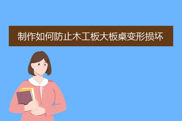 制作如何防止木工板大板桌变形损坏呢