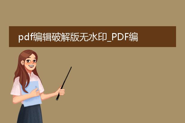 pdf编辑破解版无水印_pdf编辑破解版无水印生成全攻略