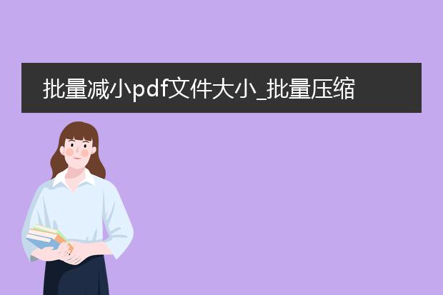 批量减小pdf文件大小_批量压缩pdf文件大小的技巧