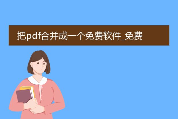 把pdf合并成一个免费软件_免费pdf合并软件：轻松合并文件