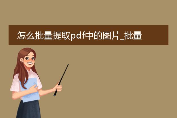 怎么批量提取pdf中的图片_批量提取pdf中图片的操作指南