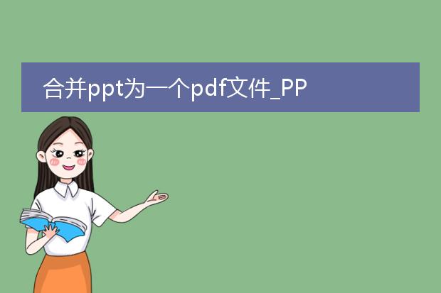 合并ppt为一个pdf文件_ppt转pdf：合并为一个文件的方法