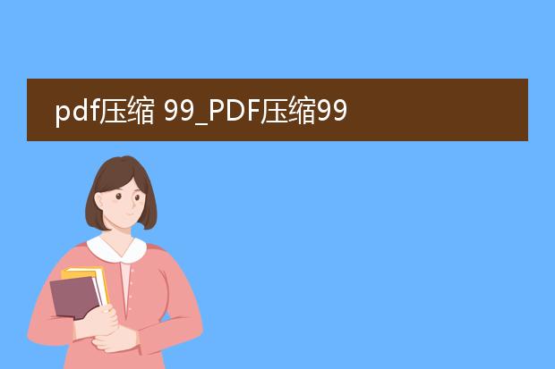 pdf压缩 99_pdf压缩99：轻松优化文件大小