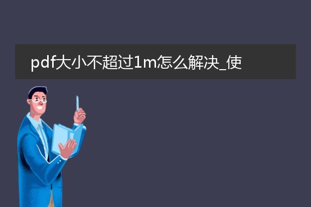 pdf大小不超过1m怎么解决_使pdf不超1m的有效措施