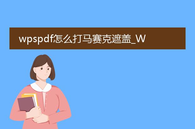 wpspdf怎么打马赛克遮盖_wpspdf打马赛克遮盖操作指南