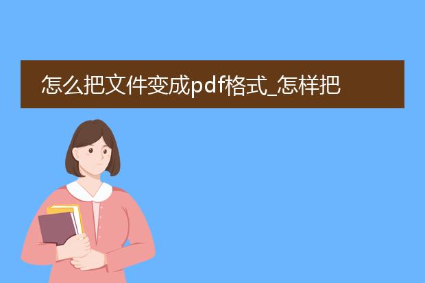 怎么把文件变成pdf格式_怎样把文件转化成pdf格式？